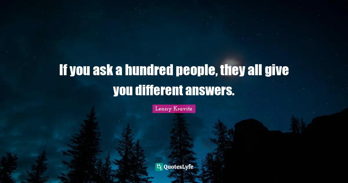 If you ask a hundred people, they all give you different answers.