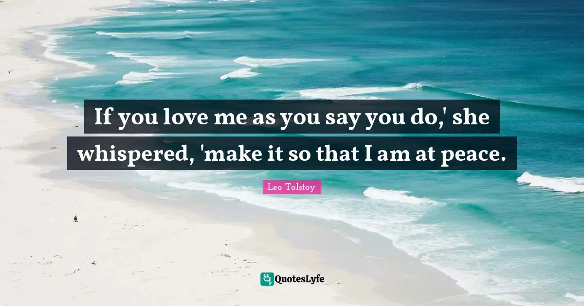If you love me as you say you do,' she whispered, 'make it so that I am at peace.