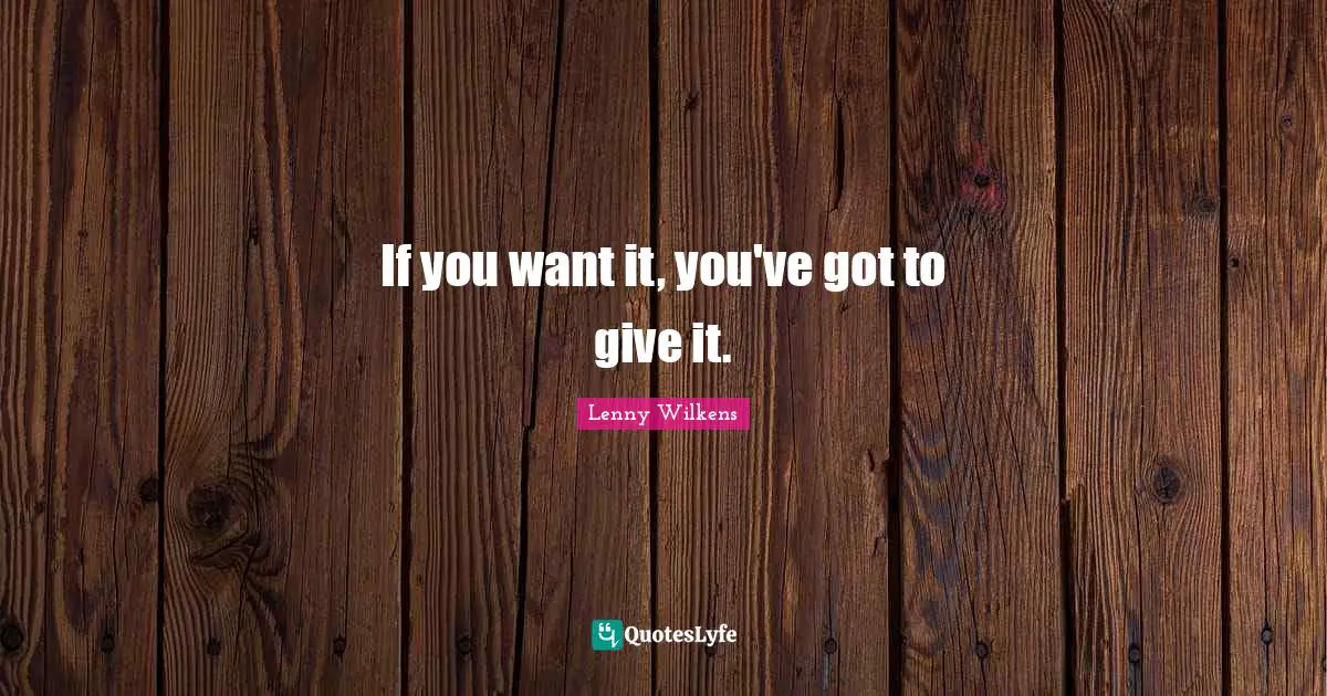 If you want it, you've got to give it.