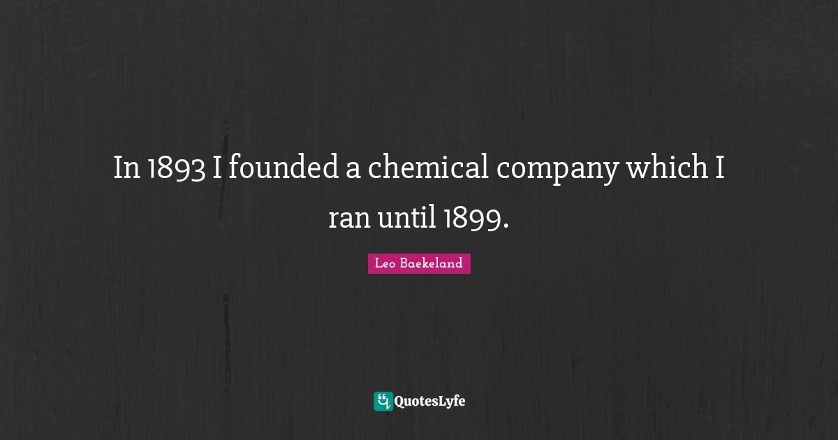 In 1893 I founded a chemical company which I ran until 1899.