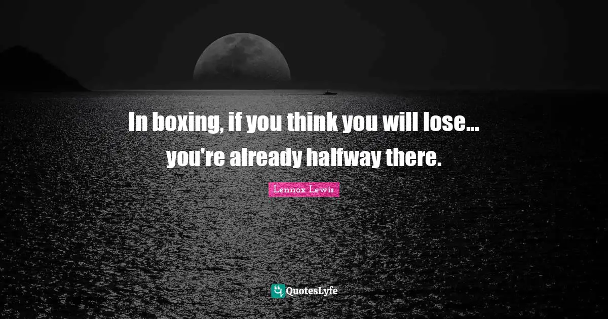 In boxing, if you think you will lose... you're already halfway there.