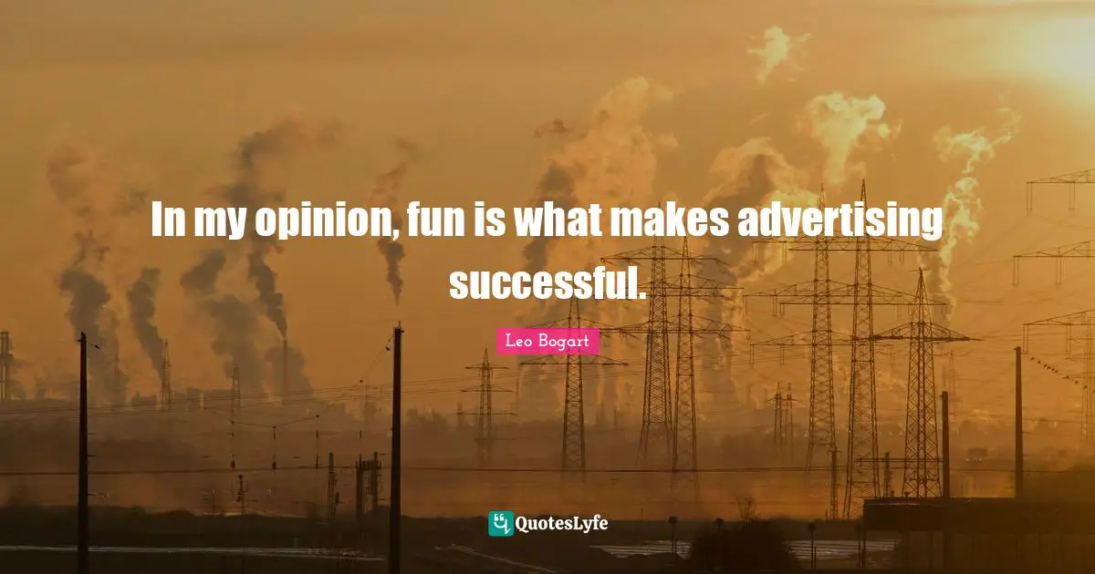 In my opinion, fun is what makes advertising successful.