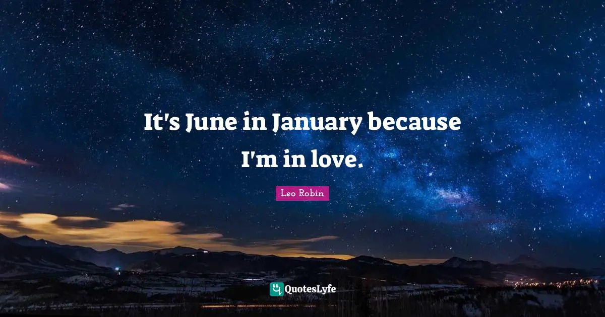 It's June in January because I'm in love.