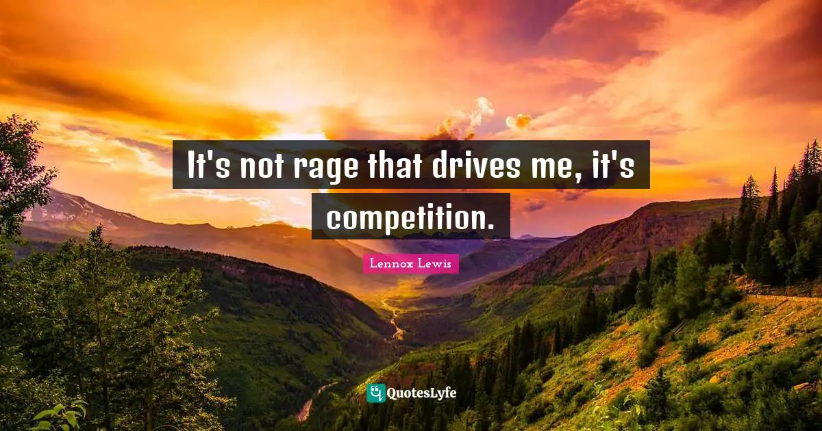 It's not rage that drives me, it's competition.