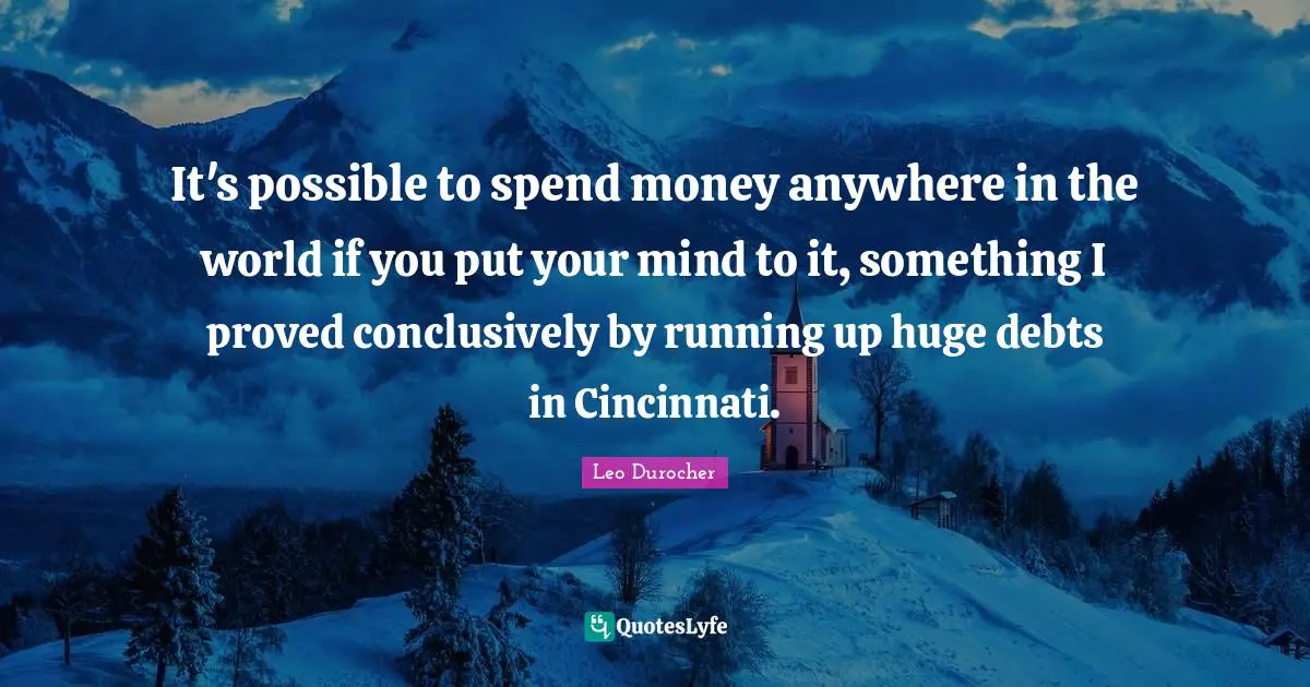 Leo Durocher Quotes: "It's possible to spend money anywhere in the world if you put your mind to it, something I proved conclusively by running up huge debts in Cincinnati."
