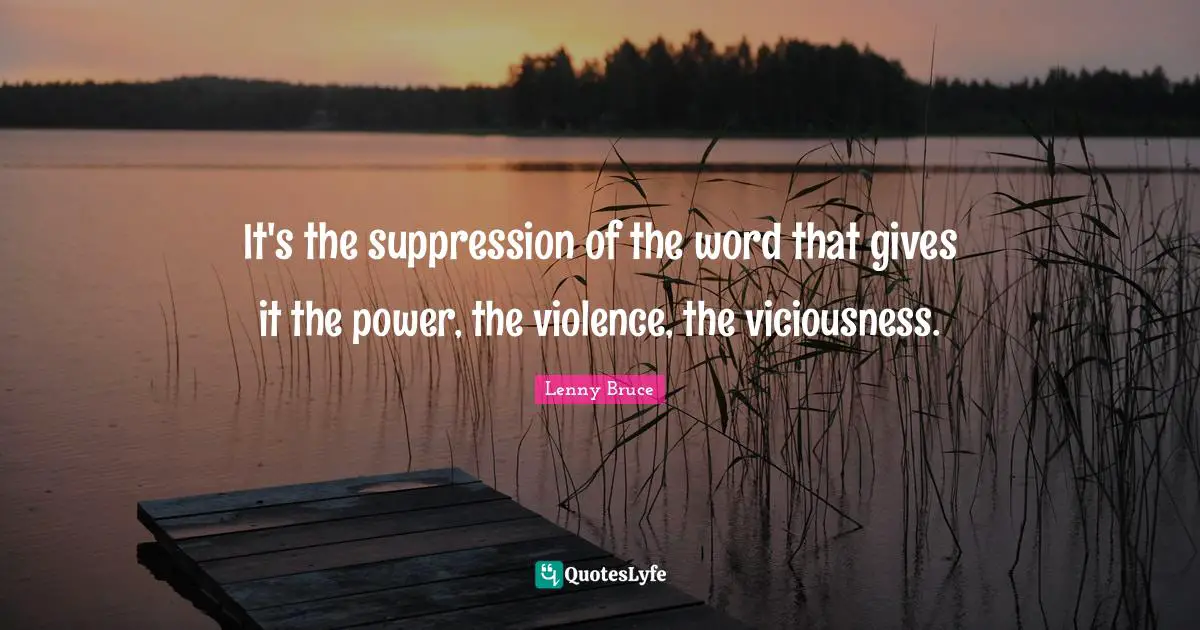 Violence Quotes: "It's the suppression of the word that gives it the power, the violence, the viciousness."