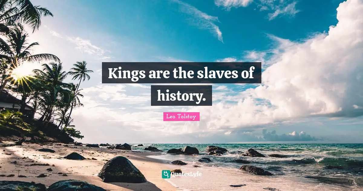 Kings are the slaves of history.