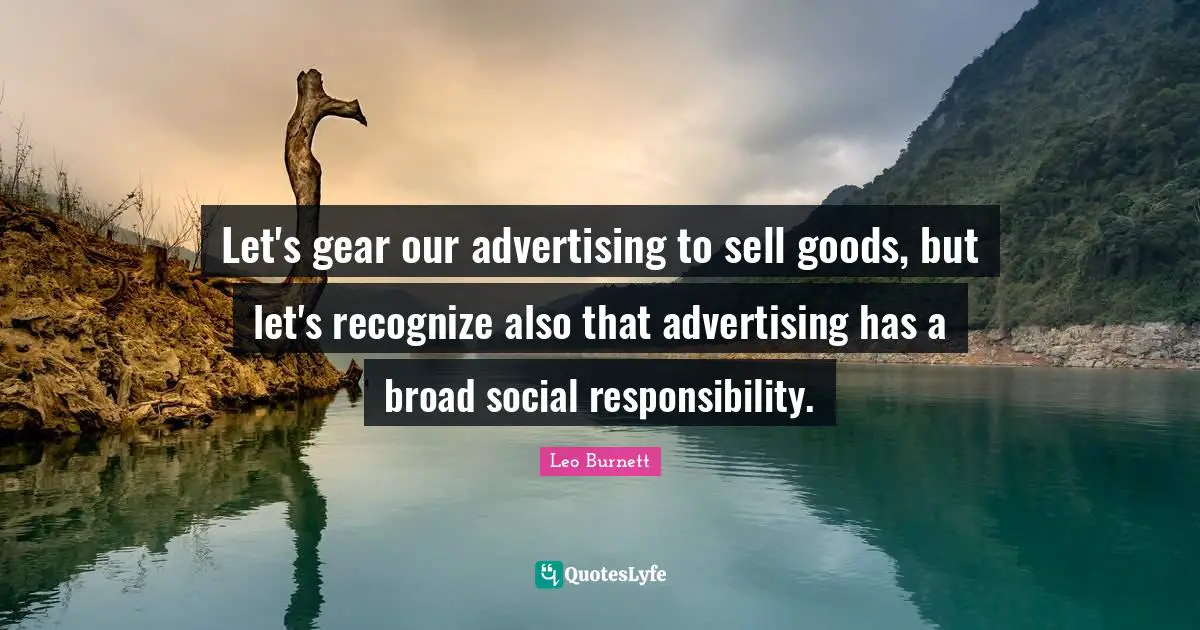 Gears Quotes: "Let's gear our advertising to sell goods, but let's recognize also that advertising has a broad social responsibility."