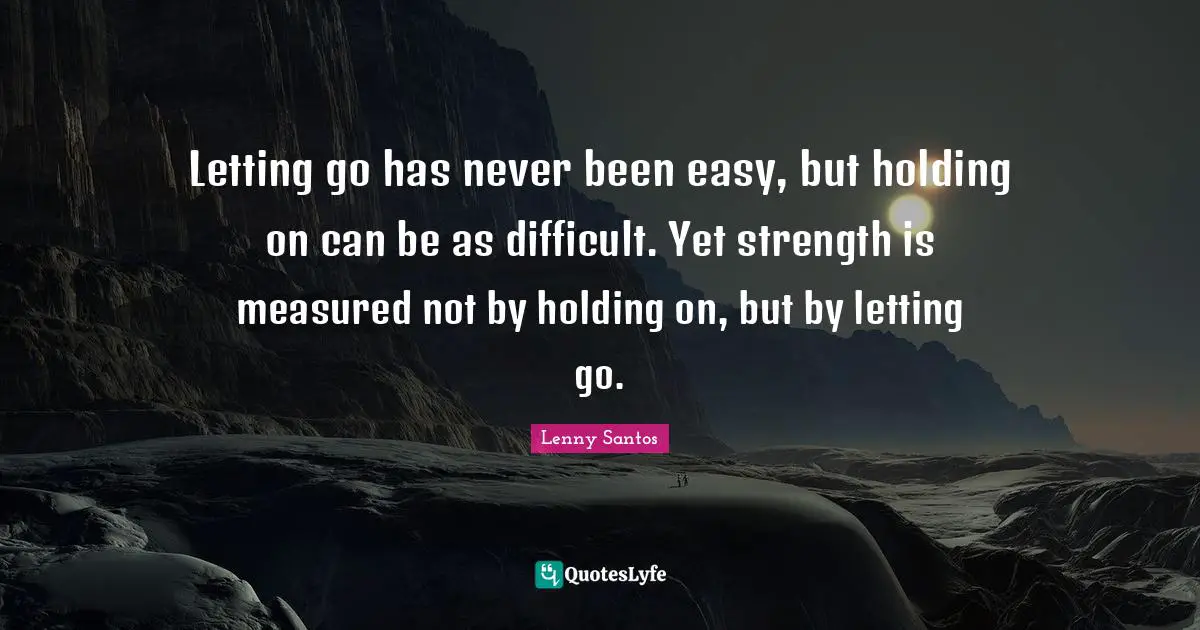 Holding On Quotes: "Letting go has never been easy, but holding on can be as difficult. Yet strength is measured not by holding on, but by letting go."