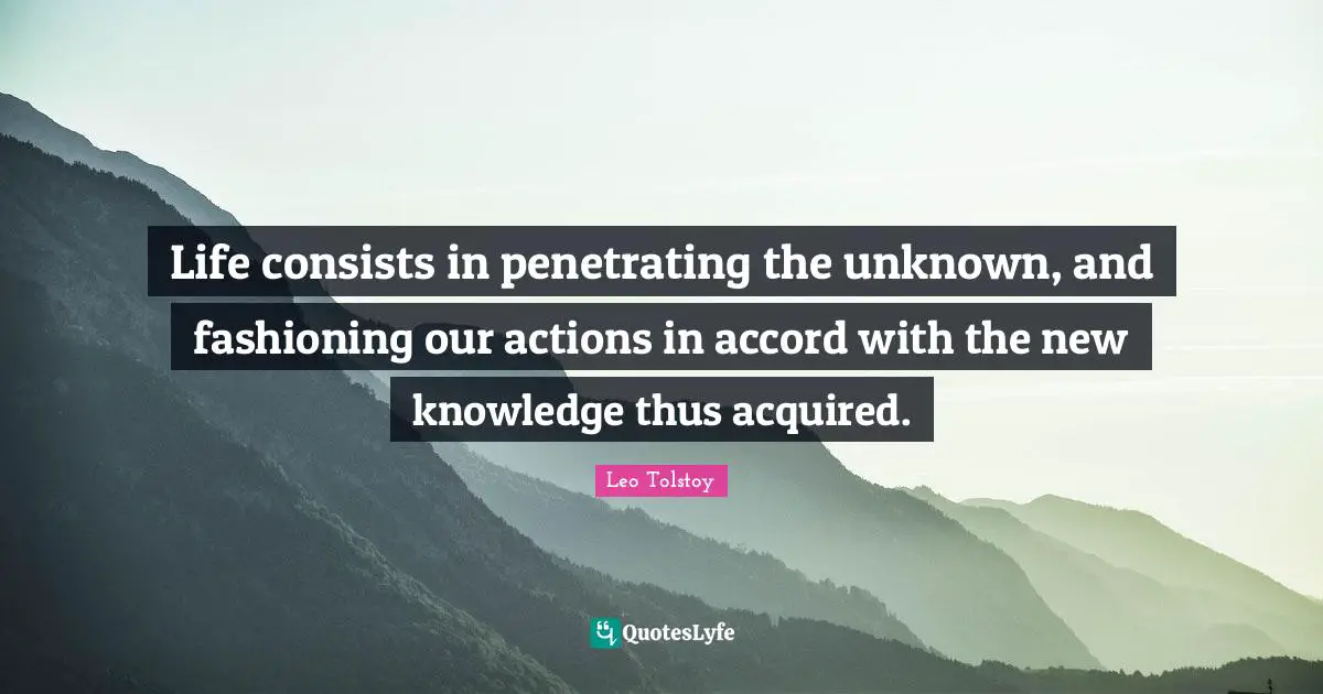 Accord Quotes: "Life consists in penetrating the unknown, and fashioning our actions in accord with the new knowledge thus acquired."