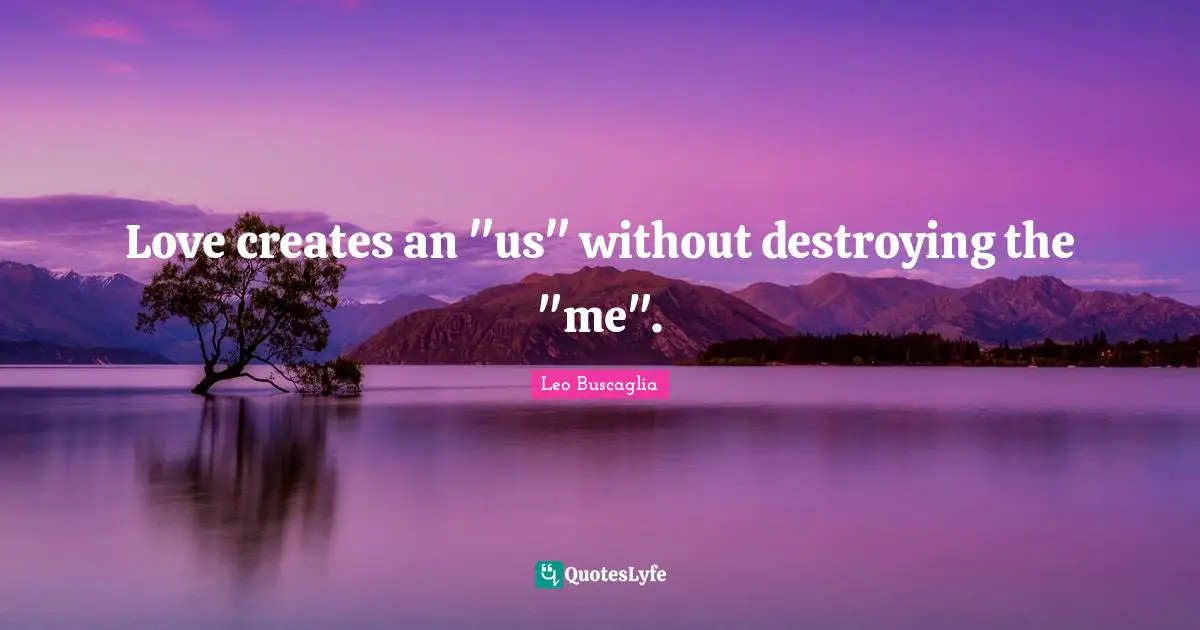 Leo Buscaglia Quotes: "Love creates an "us" without destroying the "me"."