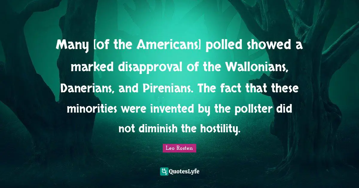 Many [of the Americans] polled showed a marked disapproval of the Wallonians, Danerians, and Pirenians. The fact that these minorities were invented by the pollster did not diminish the hostility.