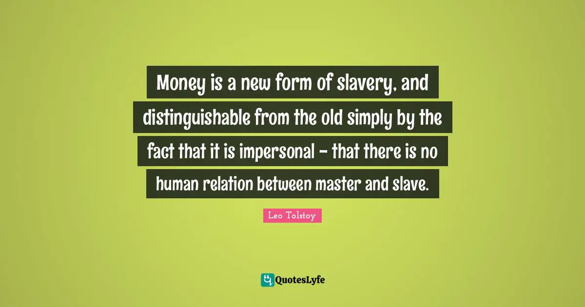 Relation Quotes: "Money is a new form of slavery, and distinguishable from the old simply by the fact that it is impersonal - that there is no human relation between master and slave."