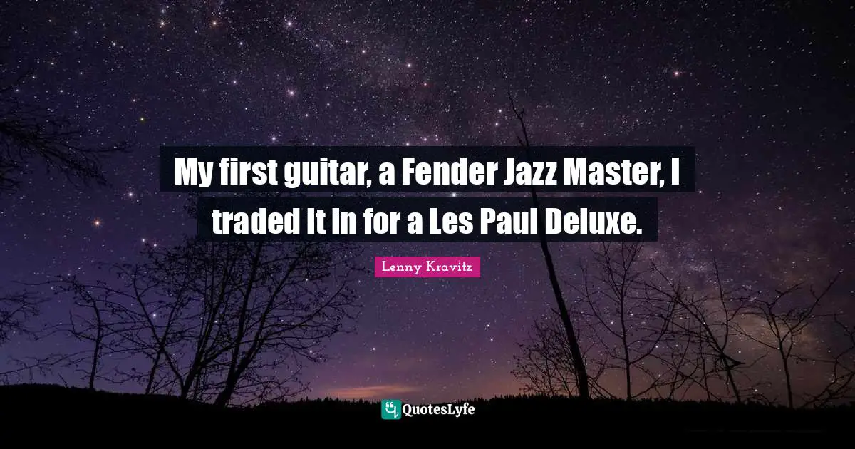 My first guitar, a Fender Jazz Master, I traded it in for a Les Paul Deluxe.
