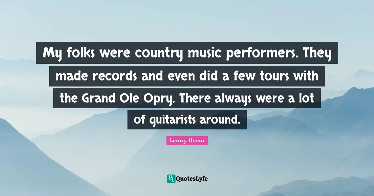 My folks were country music performers. They made records and even did a few tours with the Grand Ole Opry. There always were a lot of guitarists around.