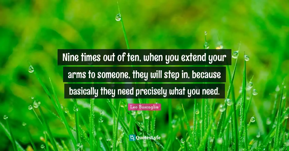 Ten Quotes: "Nine times out of ten, when you extend your arms to someone, they will step in, because basically they need precisely what you need."