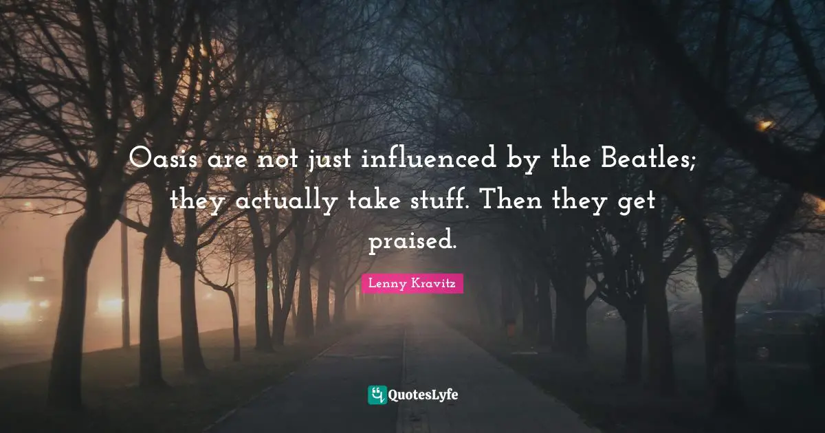 Oasis are not just influenced by the Beatles; they actually take stuff. Then they get praised.