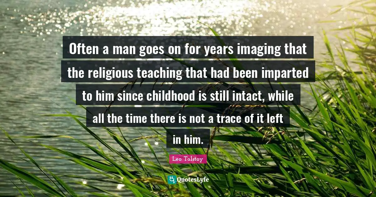Often a man goes on for years imaging that the religious teaching that had been imparted to him since childhood is still intact, while all the time there is not a trace of it left in him.