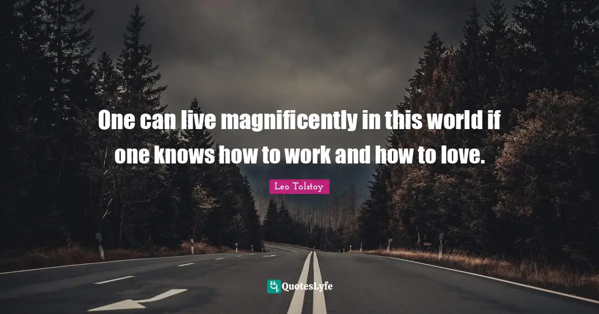 One can live magnificently in this world if one knows how to work and how to love.