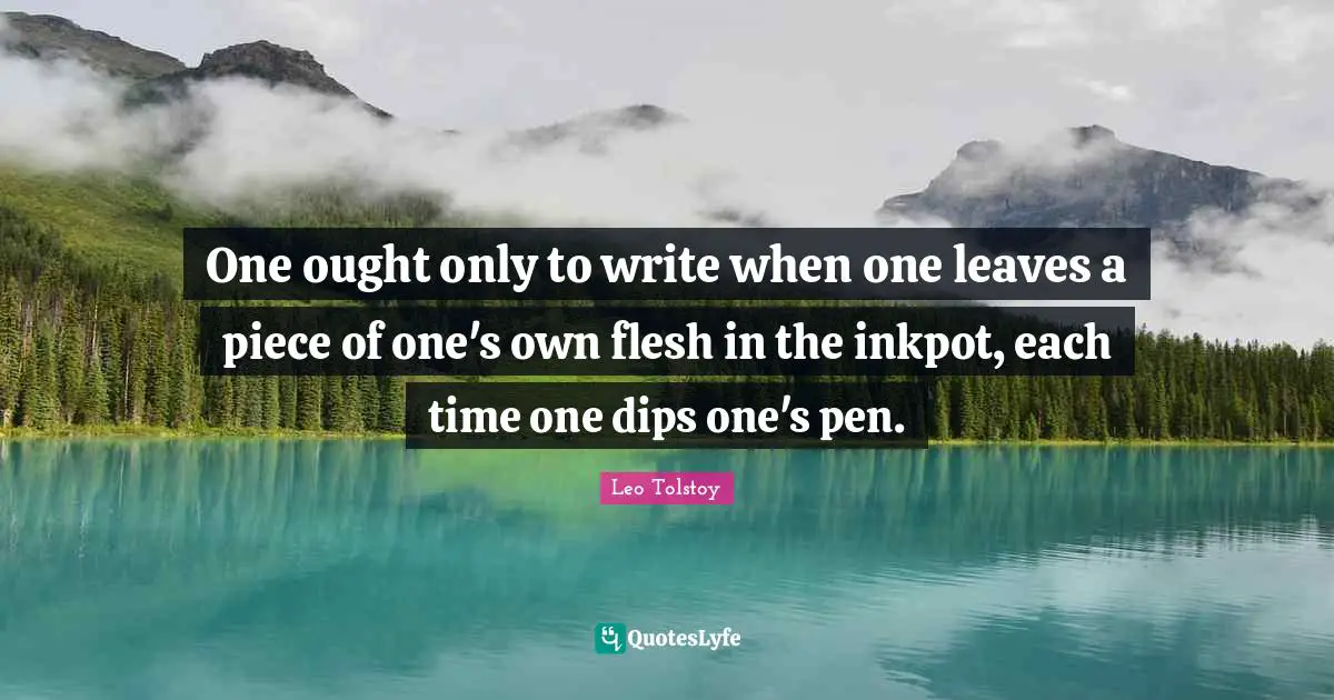 One ought only to write when one leaves a piece of one's own flesh in the inkpot, each time one dips one's pen.