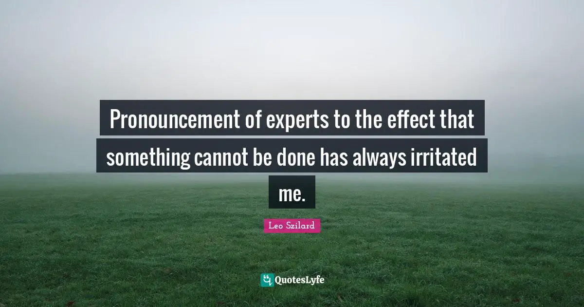 Pronouncement of experts to the effect that something cannot be done has always irritated me.