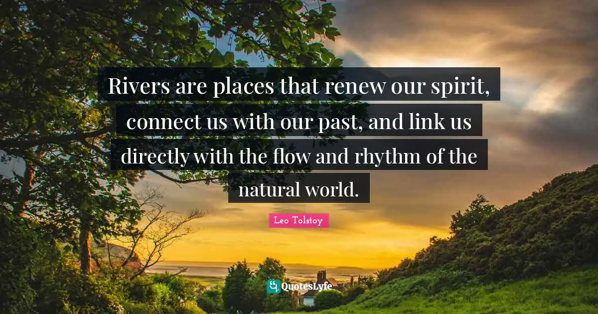 Rivers are places that renew our spirit, connect us with our past, and link us directly with the flow and rhythm of the natural world.