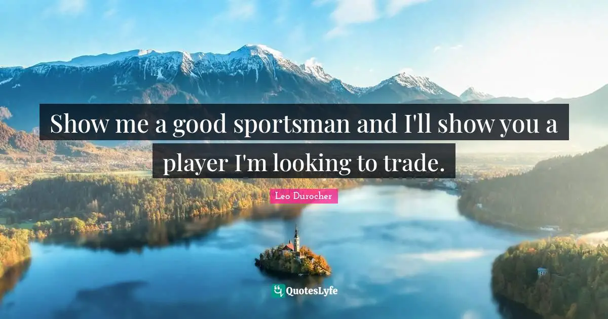 Leo Durocher Quotes: "Show me a good sportsman and I'll show you a player I'm looking to trade."