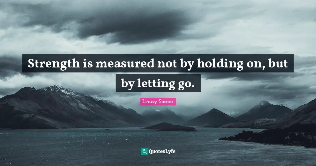 Strength is measured not by holding on, but by letting go.... Quote by ...