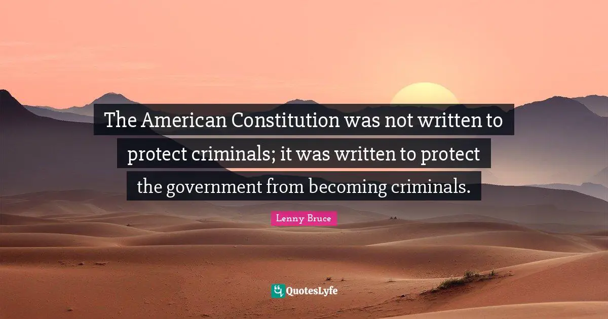 Criminals Quotes: "The American Constitution was not written to protect criminals; it was written to protect the government from becoming criminals."