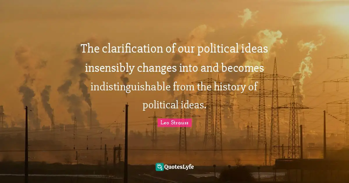 The clarification of our political ideas insensibly changes into and becomes indistinguishable from the history of political ideas.