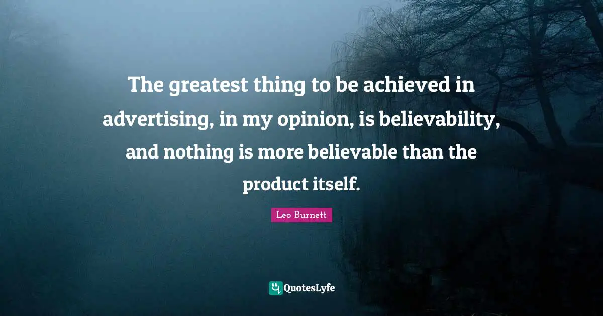 The greatest thing to be achieved in advertising, in my opinion, is believability, and nothing is more believable than the product itself.