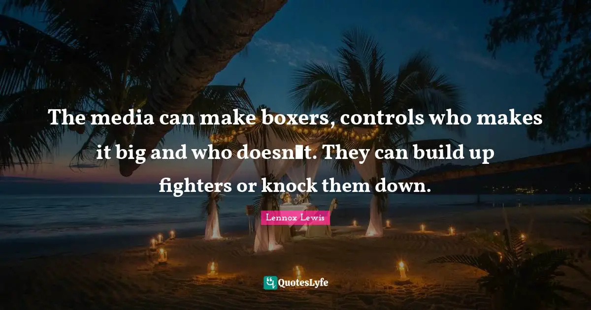 The media can make boxers, controls who makes it big and who doesnt. They can build up fighters or knock them down.