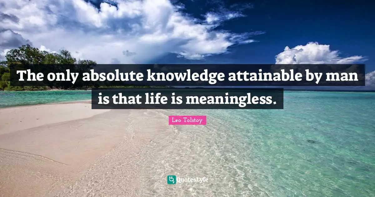 The only absolute knowledge attainable by man is that life is meaningless.