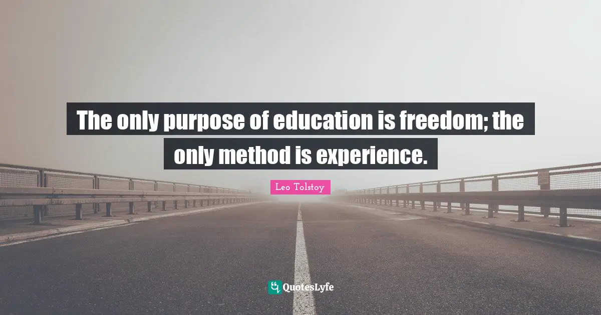 The only purpose of education is freedom; the only method is experience.