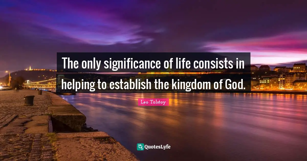 The only significance of life consists in helping to establish the kingdom of God.