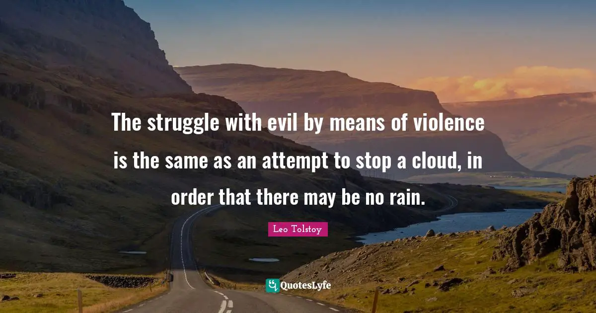 The struggle with evil by means of violence is the same as an attempt to stop a cloud, in order that there may be no rain.