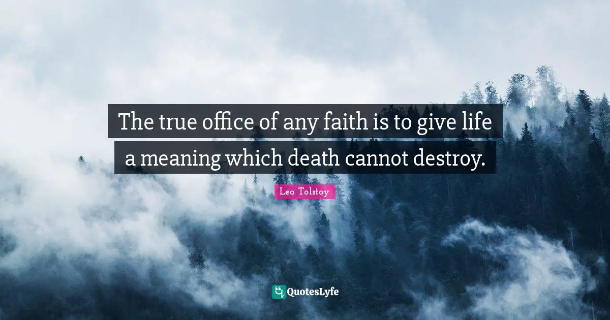 The true office of any faith is to give life a meaning which death cannot destroy.