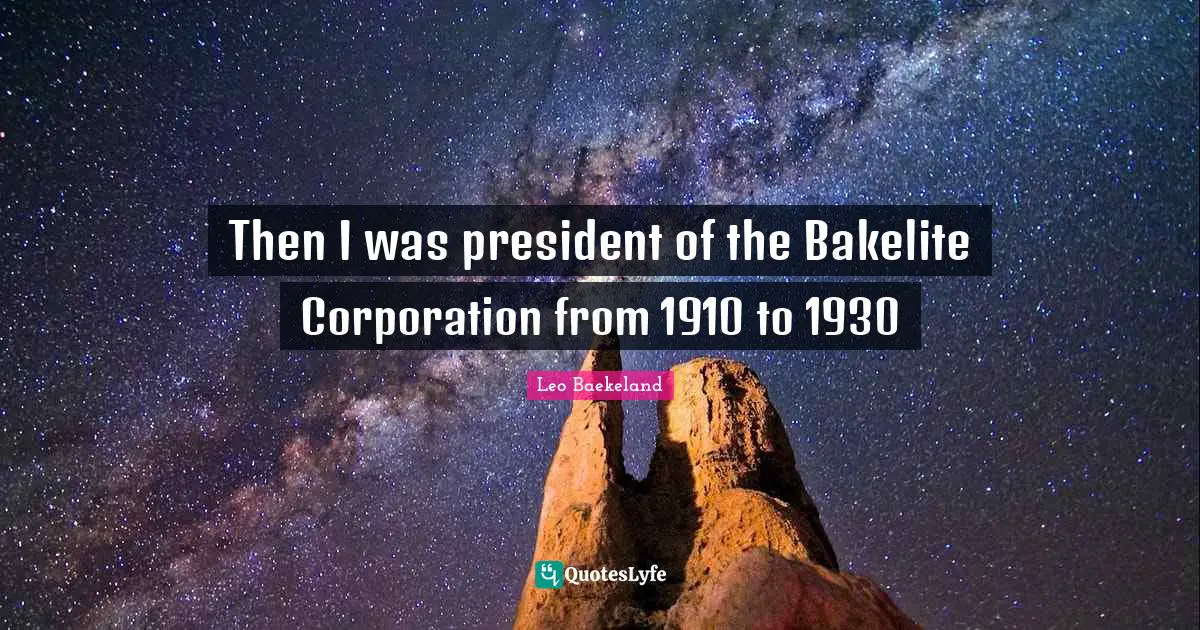 Then I was president of the Bakelite Corporation from 1910 to 1930