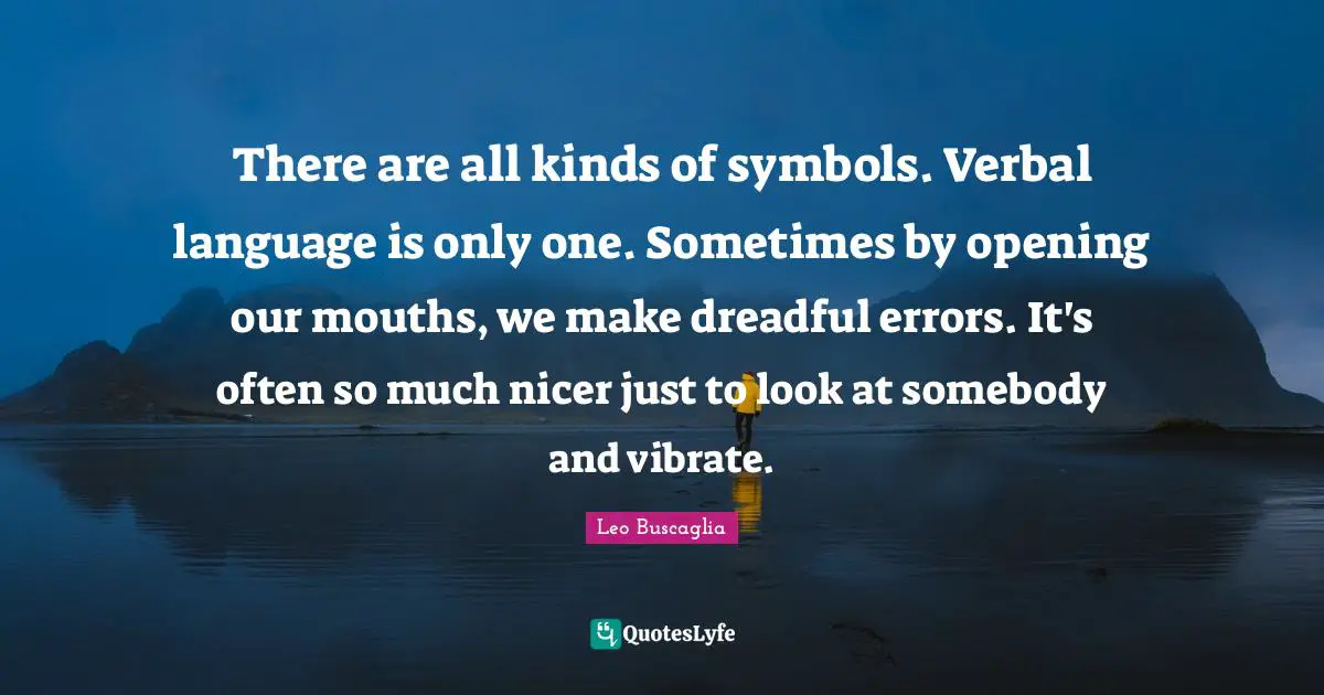 Vibrate Quotes: "There are all kinds of symbols. Verbal language is only one. Sometimes by opening our mouths, we make dreadful errors. It's often so much nicer just to look at somebody and vibrate."
