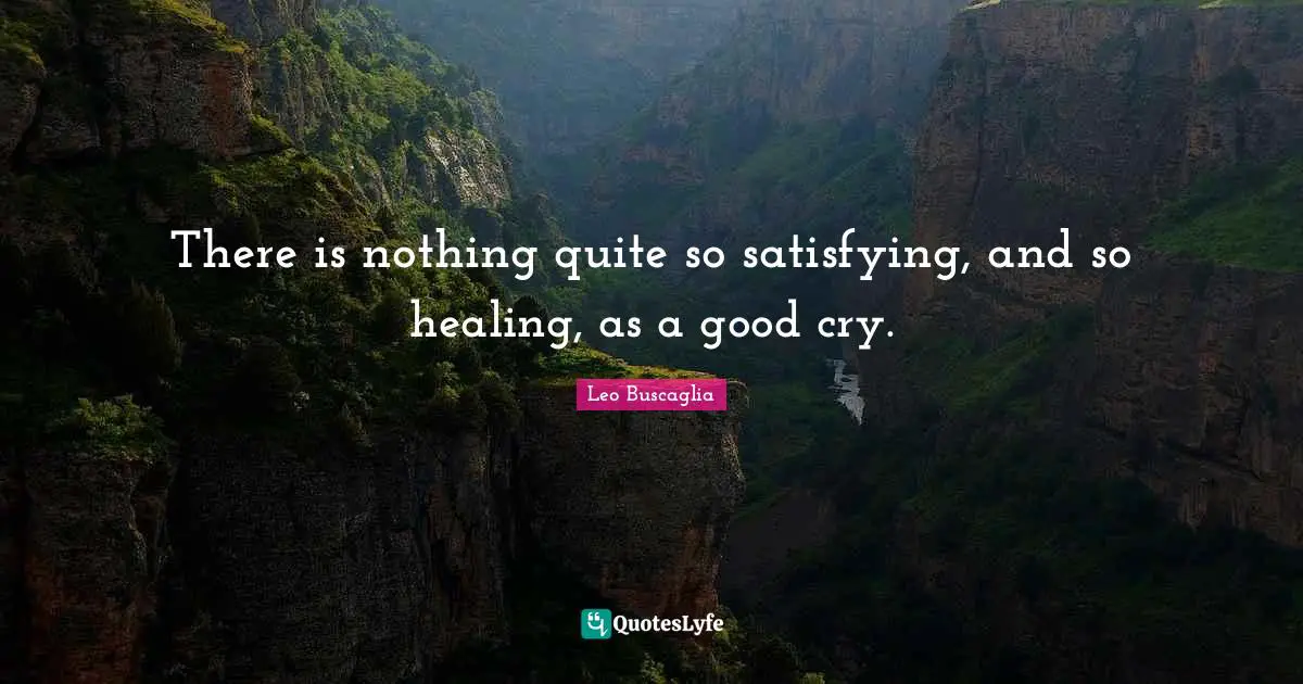 There is nothing quite so satisfying, and so healing, as a good cry.