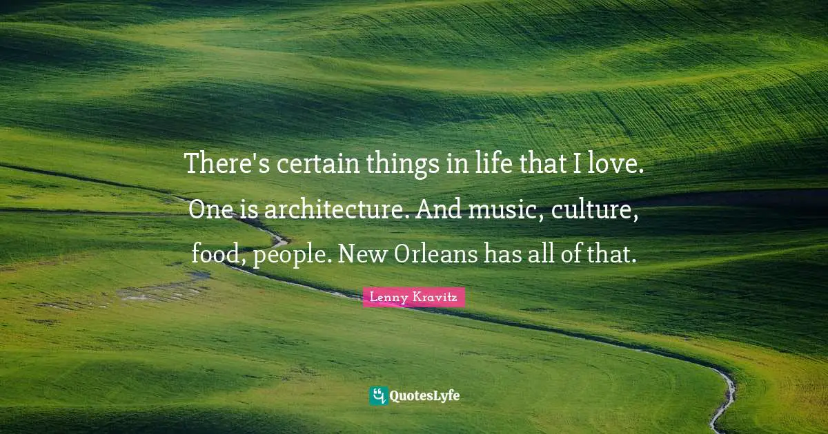 There's certain things in life that I love. One is architecture. And music, culture, food, people. New Orleans has all of that.