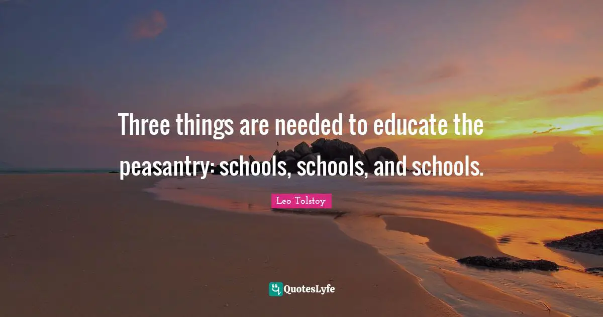 Three things are needed to educate the peasantry: schools, schools, and schools.