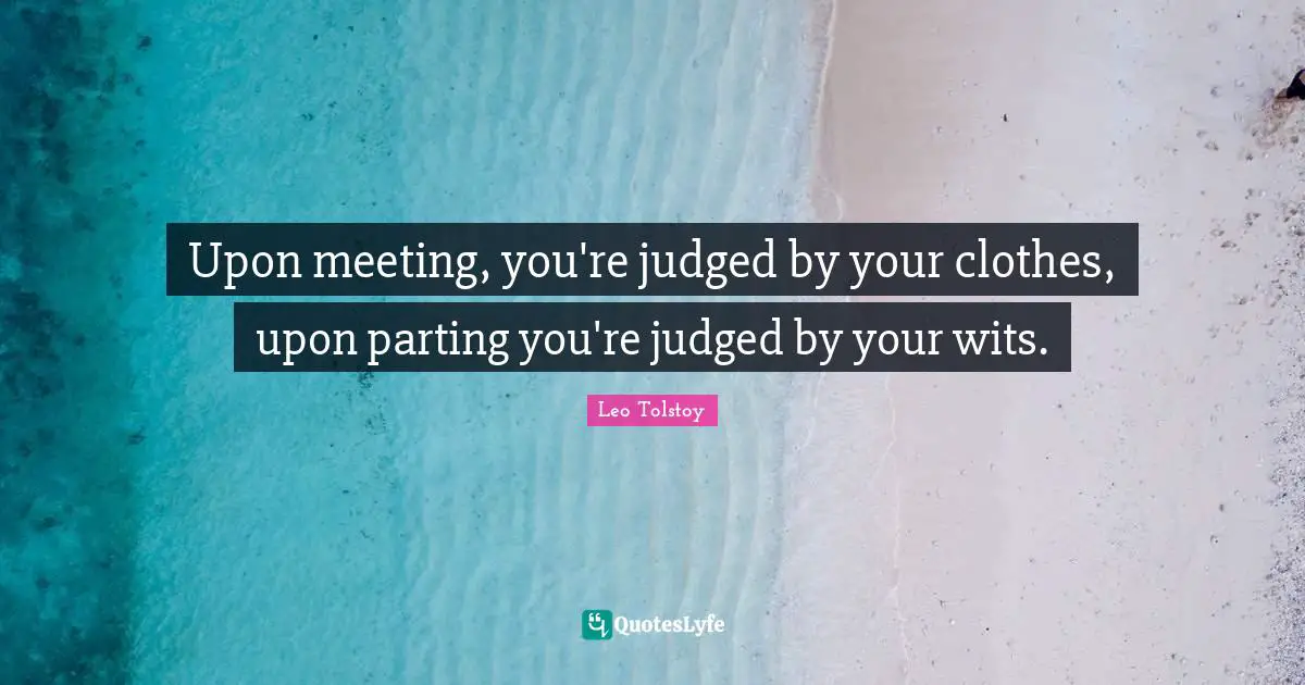 Upon meeting, you're judged by your clothes, upon parting you're judged by your wits.