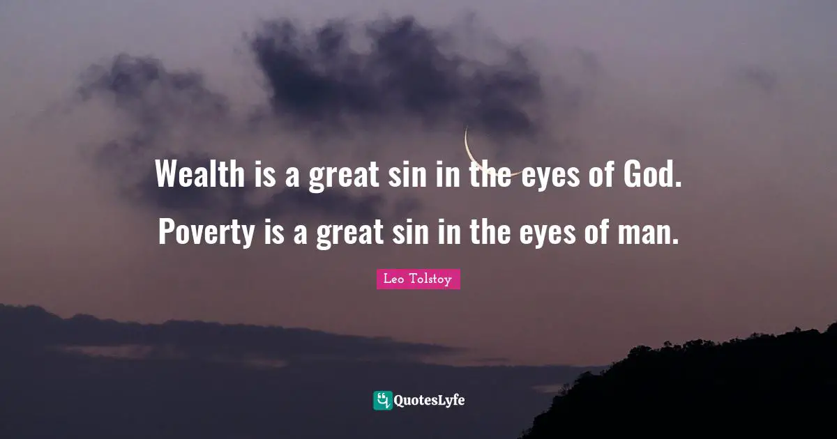 Wealth is a great sin in the eyes of God. Poverty is a great sin in the eyes of man.