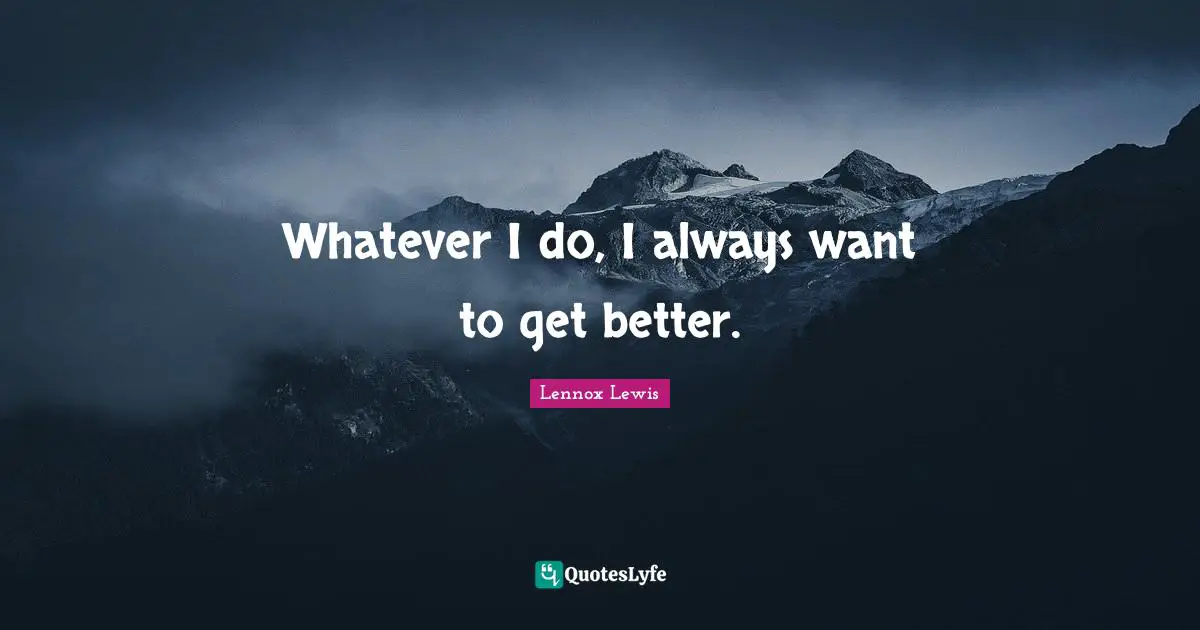 Whatever I do, I always want to get better.