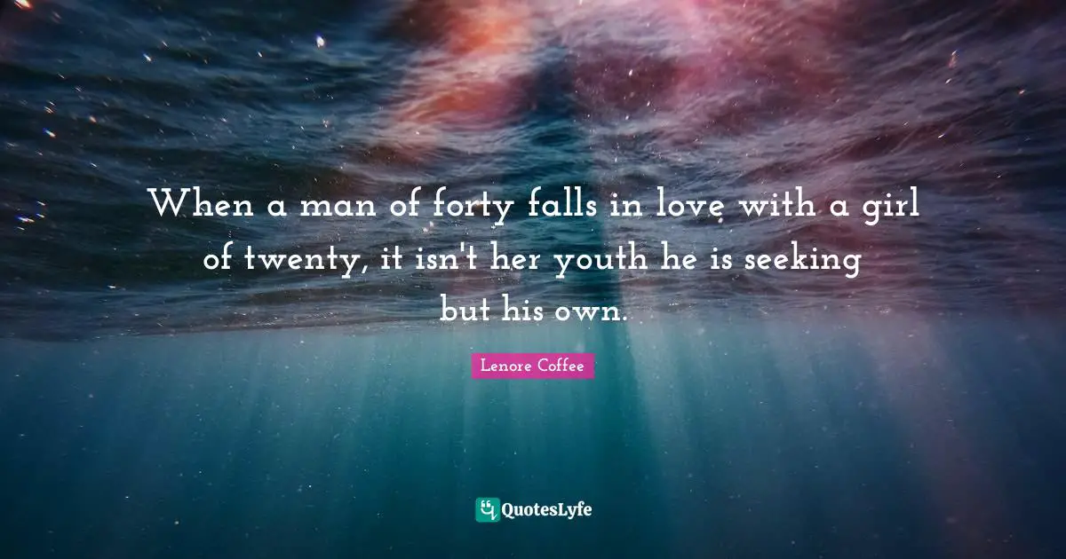 When a man of forty falls in love with a girl of twenty, it isn't her youth he is seeking but his own.