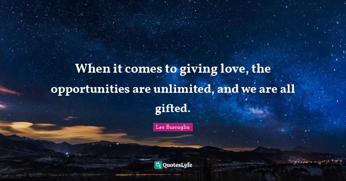 When it comes to giving love, the opportunities are unlimited, and we are all gifted.
