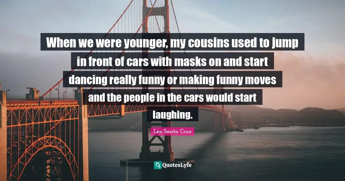 When we were younger, my cousins used to jump in front of cars with masks on and start dancing really funny or making funny moves and the people in the cars would start laughing.
