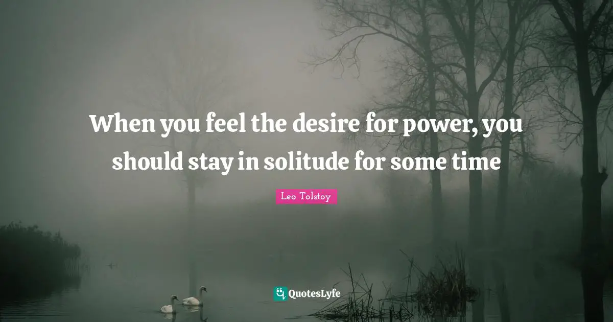 When you feel the desire for power, you should stay in solitude for some time