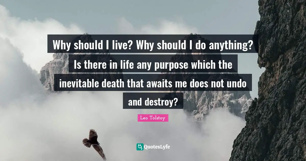 Why should I live? Why should I do anything? Is there in life any purpose which the inevitable death that awaits me does not undo and destroy?